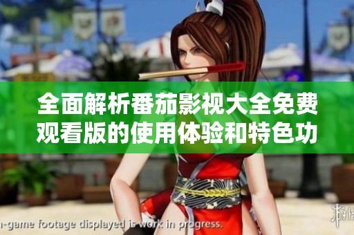 全面解析番茄影视大全免费观看版的使用体验和特色功能