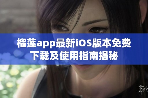 榴莲app最新iOS版本免费下载及使用指南揭秘