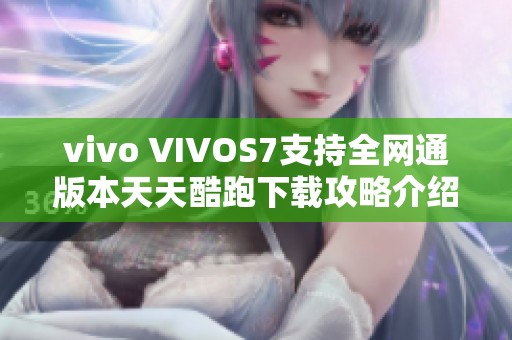 vivo VIVOS7支持全网通版本天天酷跑下载攻略介绍