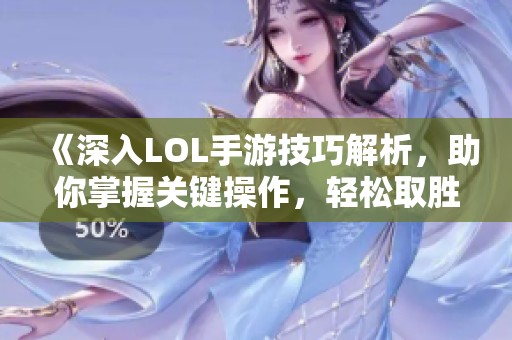 《深入LOL手游技巧解析，助你掌握关键操作，轻松取胜》