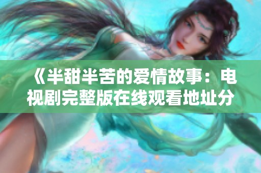 《半甜半苦的爱情故事：电视剧完整版在线观看地址分享》