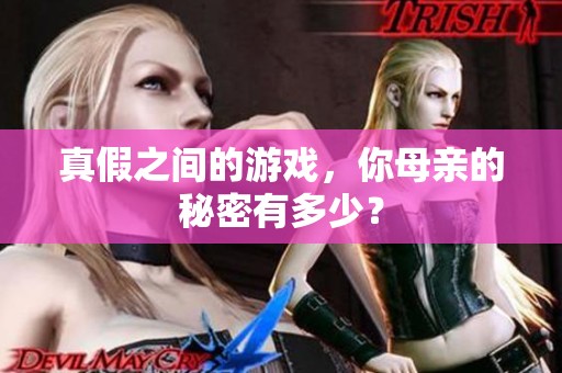 真假之间的游戏，你母亲的秘密有多少？