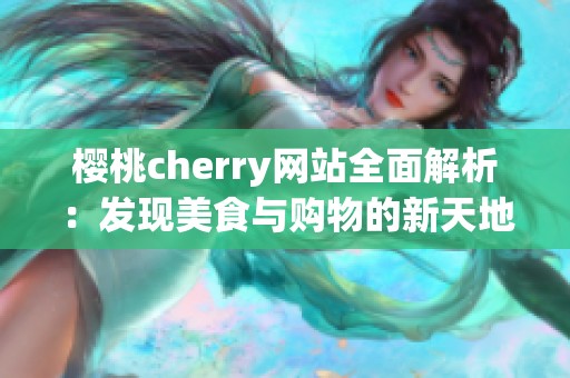 樱桃cherry网站全面解析：发现美食与购物的新天地