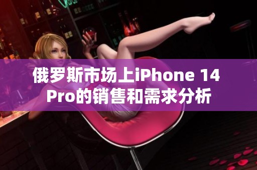 俄罗斯市场上iPhone 14 Pro的销售和需求分析