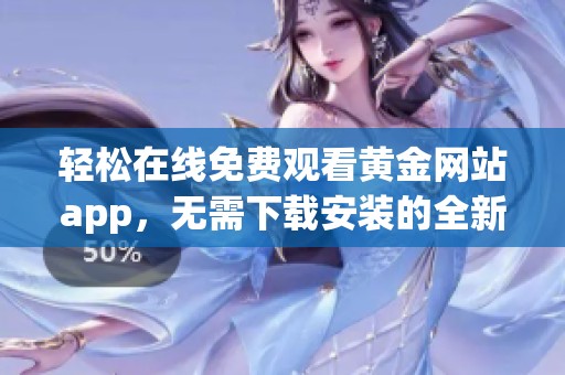 轻松在线免费观看黄金网站app，无需下载安装的全新体验