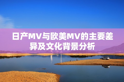 日产MV与欧美MV的主要差异及文化背景分析