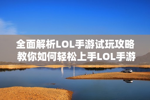 全面解析LOL手游试玩攻略 教你如何轻松上手LOL手游