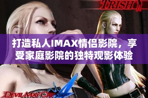 打造私人IMAX情侣影院，享受家庭影院的独特观影体验