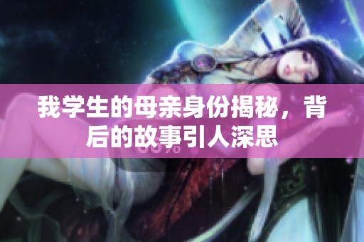 我学生的母亲身份揭秘，背后的故事引人深思