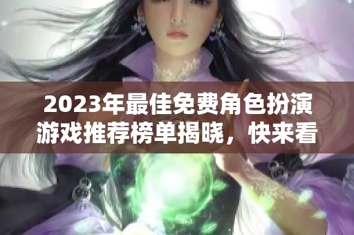 2023年最佳免费角色扮演游戏推荐榜单揭晓，快来看！