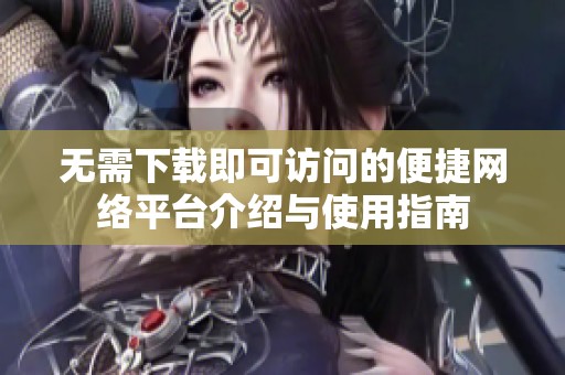 无需下载即可访问的便捷网络平台介绍与使用指南