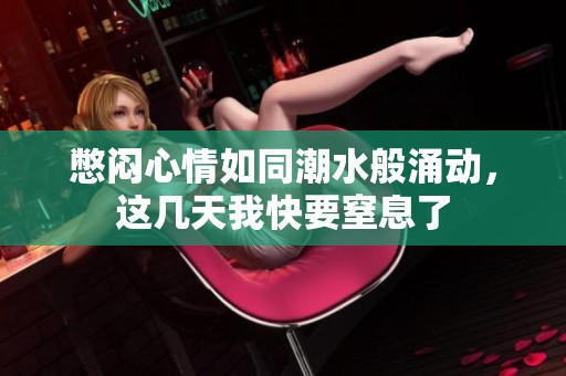 憋闷心情如同潮水般涌动，这几天我快要窒息了
