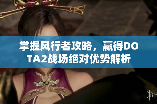 掌握风行者攻略，赢得DOTA2战场绝对优势解析