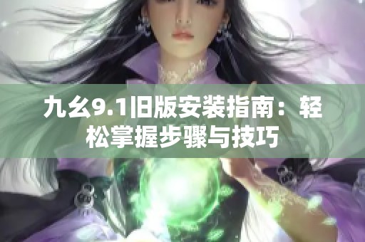 九幺9.1旧版安装指南：轻松掌握步骤与技巧