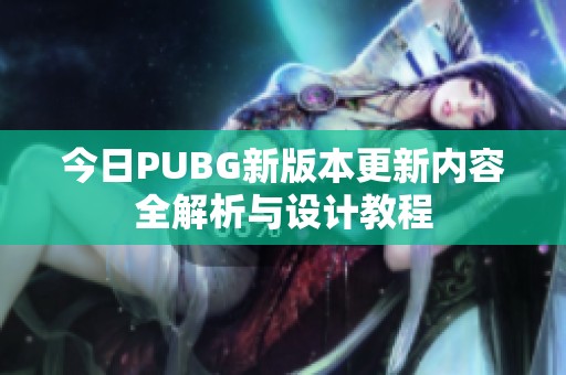 今日PUBG新版本更新内容全解析与设计教程