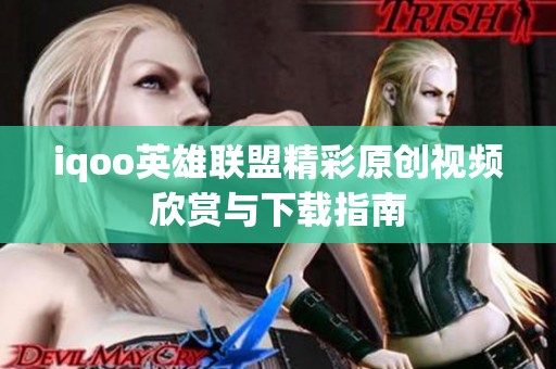 iqoo英雄联盟精彩原创视频欣赏与下载指南