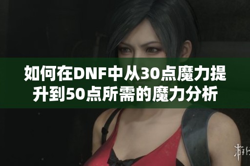 如何在DNF中从30点魔力提升到50点所需的魔力分析