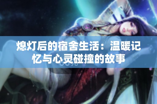 熄灯后的宿舍生活：温暖记忆与心灵碰撞的故事