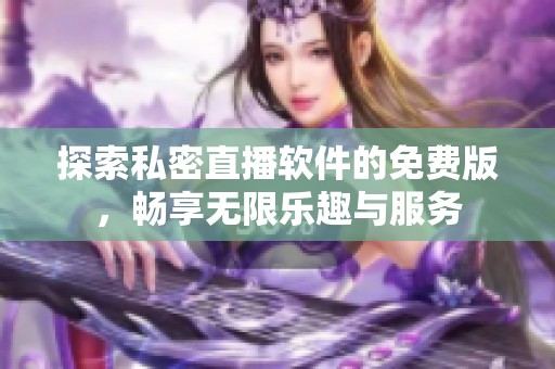 探索私密直播软件的免费版，畅享无限乐趣与服务