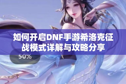 如何开启DNF手游希洛克征战模式详解与攻略分享