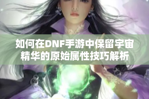 如何在DNF手游中保留宇宙精华的原始属性技巧解析