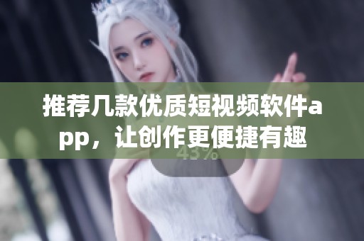 推荐几款优质短视频软件app，让创作更便捷有趣