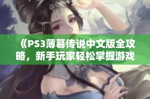 《PS3薄暮传说中文版全攻略，新手玩家轻松掌握游戏精髓》