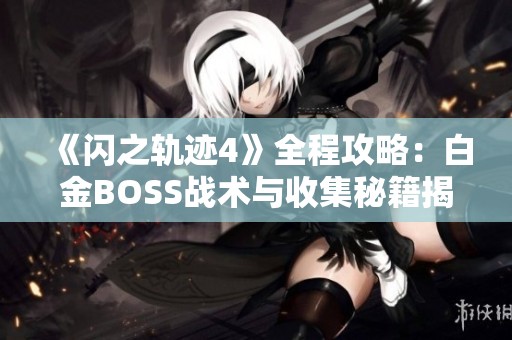 《闪之轨迹4》全程攻略：白金BOSS战术与收集秘籍揭秘