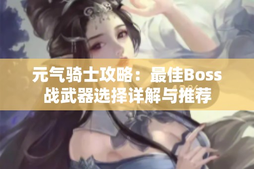 元气骑士攻略：最佳Boss战武器选择详解与推荐