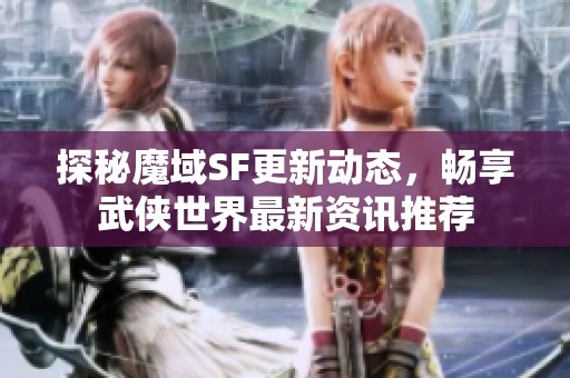 探秘魔域SF更新动态，畅享武侠世界最新资讯推荐