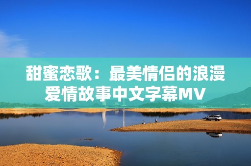 甜蜜恋歌：最美情侣的浪漫爱情故事中文字幕MV