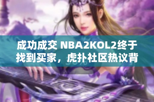 成功成交 NBA2KOL2终于找到买家，虎扑社区热议背后故事