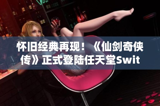 怀旧经典再现！《仙剑奇侠传》正式登陆任天堂Switch平台