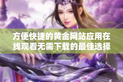 方便快捷的黄金网站应用在线观看无需下载的最佳选择