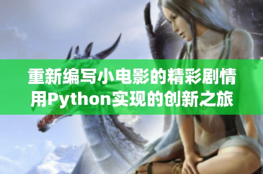 重新编写小电影的精彩剧情用Python实现的创新之旅