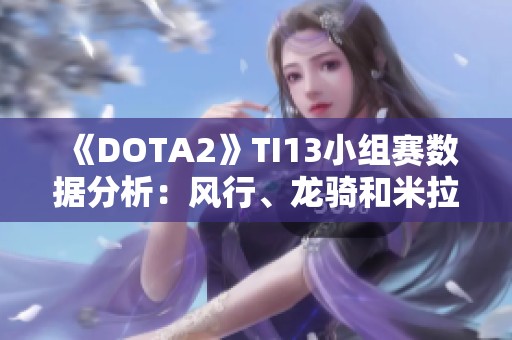 《DOTA2》TI13小组赛数据分析：风行、龙骑和米拉娜成C位明星