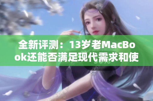 全新评测：13岁老MacBook还能否满足现代需求和使用体验