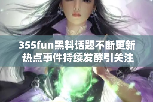 355fun黑料话题不断更新 热点事件持续发酵引关注