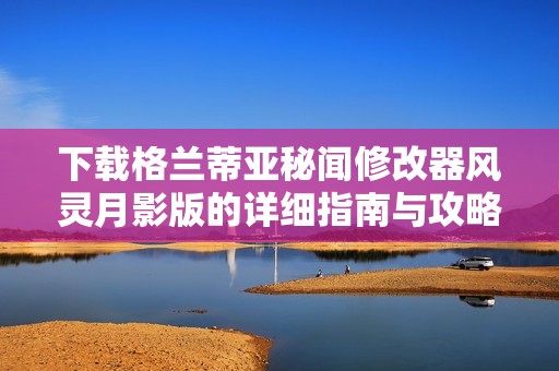 下载格兰蒂亚秘闻修改器风灵月影版的详细指南与攻略