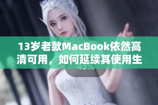 13岁老款MacBook依然高清可用，如何延续其使用生命