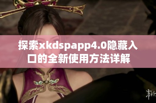 探索xkdspapp4.0隐藏入口的全新使用方法详解