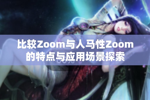 比较Zoom与人马性Zoom的特点与应用场景探索