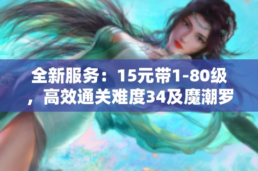 全新服务：15元带1-80级，高效通关难度34及魔潮罗盘带队解锁乐趣