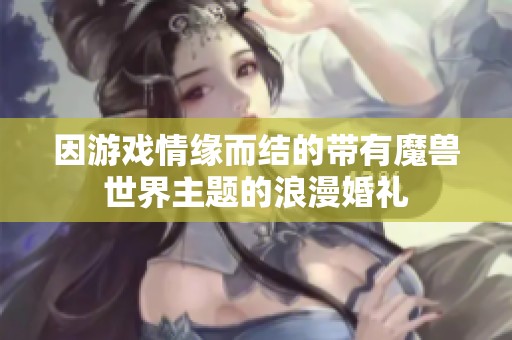 因游戏情缘而结的带有魔兽世界主题的浪漫婚礼