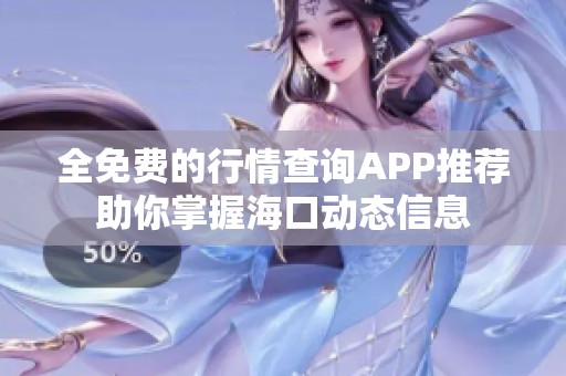 全免费的行情查询APP推荐助你掌握海口动态信息