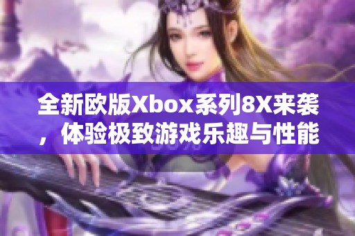 全新欧版Xbox系列8X来袭，体验极致游戏乐趣与性能提升