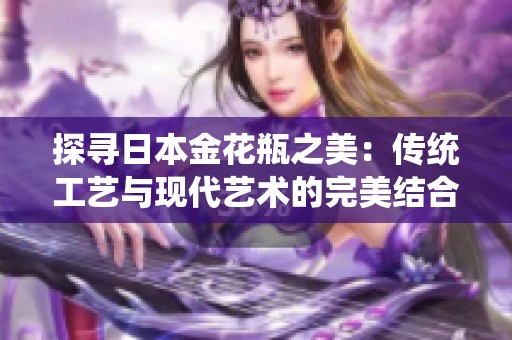 探寻日本金花瓶之美：传统工艺与现代艺术的完美结合