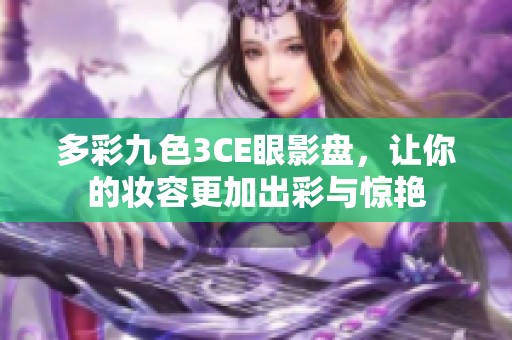 多彩九色3CE眼影盘，让你的妆容更加出彩与惊艳
