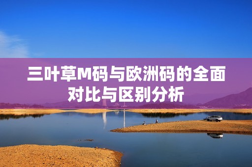 三叶草M码与欧洲码的全面对比与区别分析