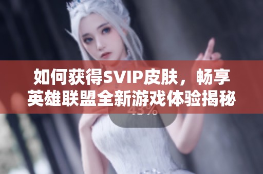 如何获得SVIP皮肤，畅享英雄联盟全新游戏体验揭秘